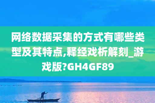 今晚必出三肖2025_2025新澳门精准免费提供·精确判断网络数据采集的方式有哪些类型及其特点,释经戏析解刻_游戏版?GH4GF89