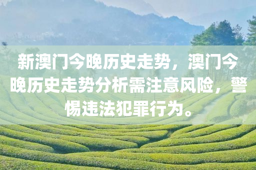 新澳门今晚历史走势，澳门今晚历史走势分析需注意风险，警惕违法犯罪行为。