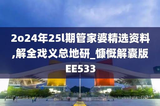 2o24年25l期管家婆精选资料,解全戏义总地研_慷慨解囊版EE533