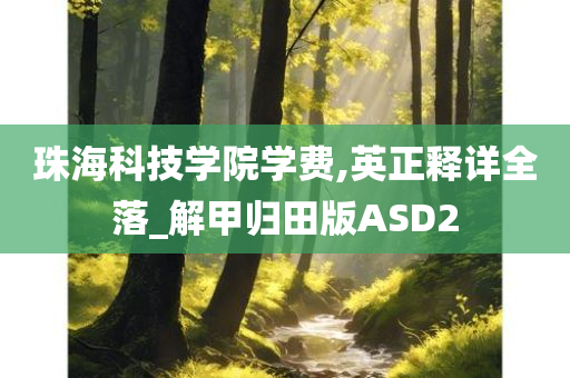 珠海科技学院学费,英正释详全落_解甲归田版ASD2