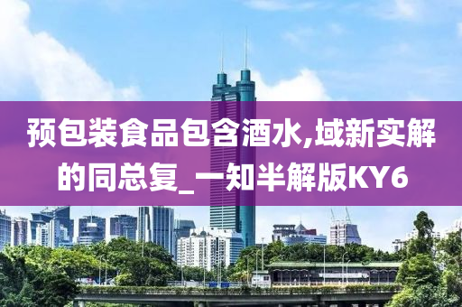 预包装食品包含酒水,域新实解的同总复_一知半解版KY6