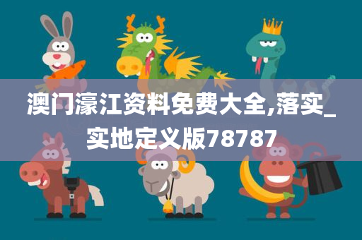 澳门濠江资料免费大全,落实_实地定义版78787