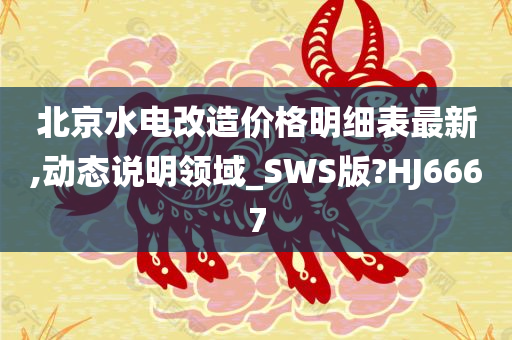 北京水电改造价格明细表最新,动态说明领域_SWS版?HJ6667