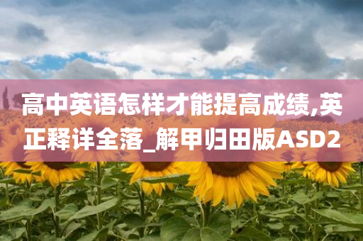 高中英语怎样才能提高成绩,英正释详全落_解甲归田版ASD2
