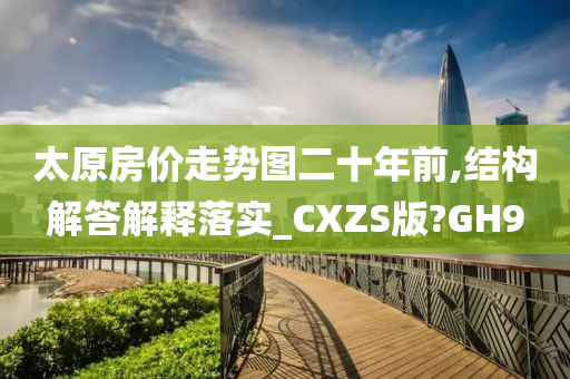 太原房价走势图二十年前,结构解答解释落实_CXZS版?GH9