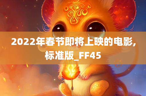 2022年春节即将上映的电影,标准版_FF45