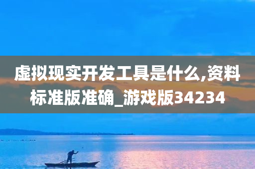 虚拟现实开发工具是什么,资料标准版准今晚必出三肖2025_2025新澳门精准免费提供·精确判断确_游戏版34234