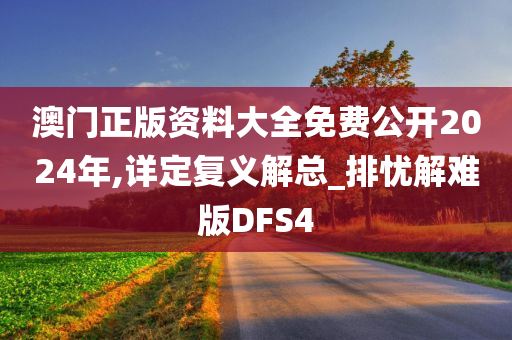 澳门正版资料大全免费公开2024年,详定复义解总_排忧解难版DFS4