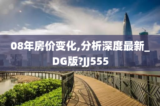 0今晚必出三肖2025_2025新澳门精准免费提供·精确判断8年房价变化,分析深度最新_DG版?JJ555