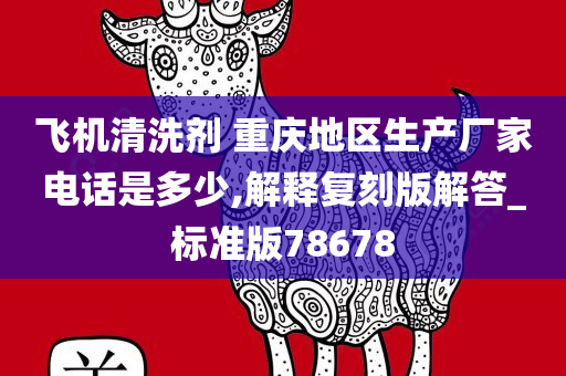 飞机清洗剂 重庆地区生产厂家电话是多少,解释复刻版解答_标准版78678