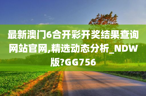 最新澳门6合开彩开奖结果查询网站官网,精选动态分析_NDW版?GG756