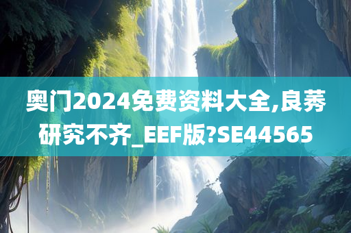 奥门2024免费资料大全,良莠研究不齐_EEF版?SE44565