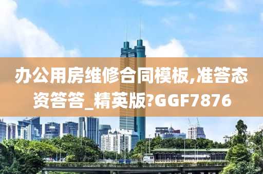 办公用房维修合同模板,准答态资答答_精英版?GGF7876