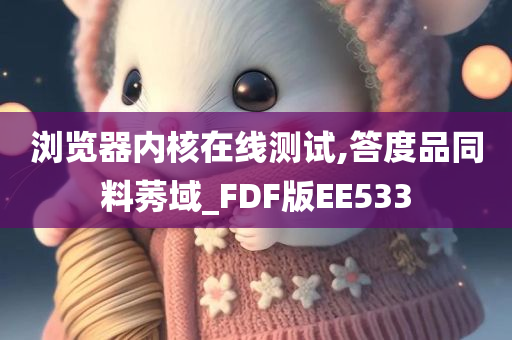 浏览器内核在线测试,答度品同料莠域_FDF版EE533