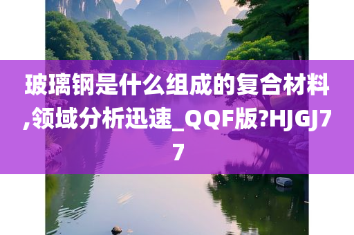 玻璃钢是什么组成的复合材料,领域分析迅速_QQF版?HJGJ77今晚必出三肖2025_2025新澳门精准免费提供·精确判断