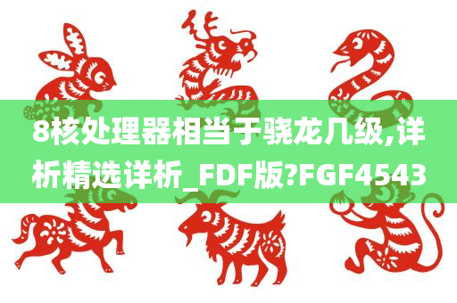 8核处理器相当于骁龙几级,详析精选详析_FDF版?FGF4543