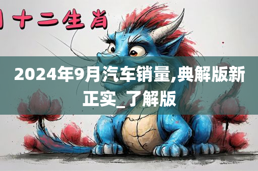 2024年9月汽车销量,典解版新正实_了解版