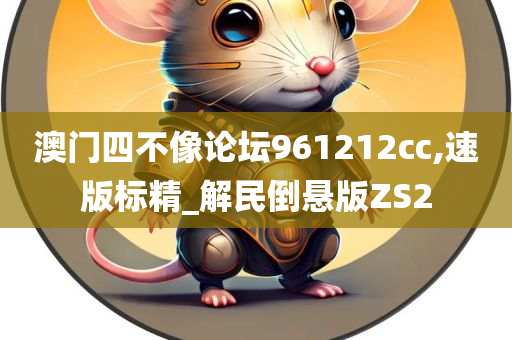 澳门四不像论坛961212cc,速版标精_解民倒悬版ZS2