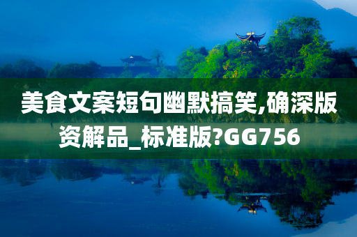 美食文案短句幽默搞笑,确深版资解品_标准版?GG756今晚必出三肖2025_2025新澳门精准免费提供·精确判断