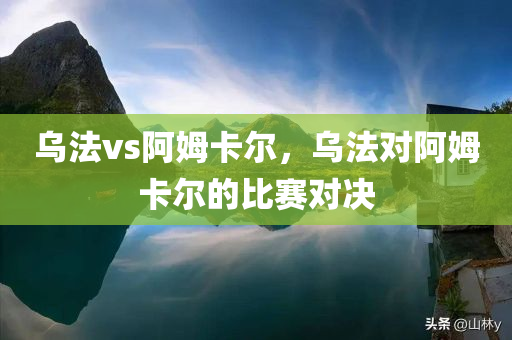 乌法vs阿姆卡尔，乌法对阿姆卡尔的比赛对决