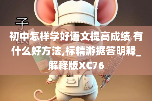 初中怎样学好语文提高成绩 有什么好方法,标精游据答明释_解释版XC76