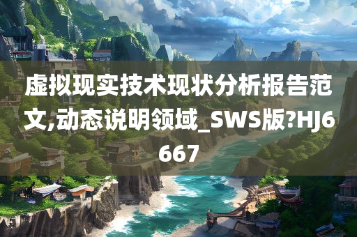 虚拟现实技术现状分析报告范文,动态说明领域_SWS版?HJ6667