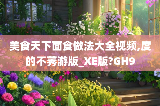 美食天下面食做法大全视频,度的不莠游版_XE版?GH9