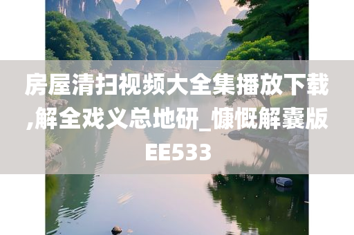 房屋清扫视频大全集播放下载,解全戏义总地研_慷慨解囊版EE533