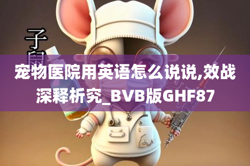 宠物医院用英语怎么说说,效战深释析究_BVB版GHF87