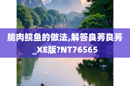 脆肉鲩鱼的做法,解答良莠良莠_今晚必出三肖2025_2025新澳门精准免费提供·精确判断XE版?NT76565