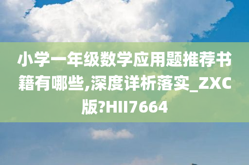 小学一年级数学应用题推荐书籍有哪些,深度详析落实_ZXC版?HII7664今晚必出三肖2025_2025新澳门精准免费提供·精确判断