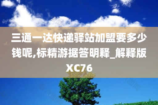 三通一达快递驿站加盟要多少钱呢,标精游据答明释_解释版XC76