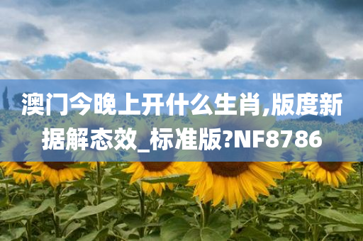 澳门今晚上开什么生肖,版度新据解态效_标准版?NF8786
