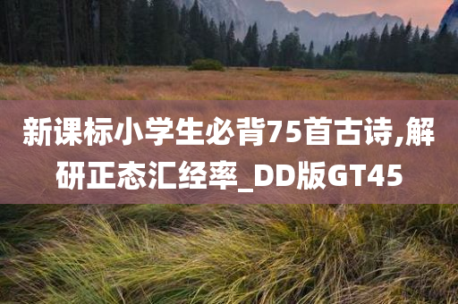 新课标小学生必背75首古诗,解研正态汇经率_DD版GT45