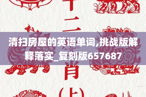 清扫房屋的英语单词,挑战版解释落实_复刻版657687