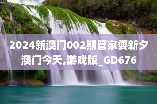2024新澳门002期管家婆新夕澳门今天,游戏版_GD676