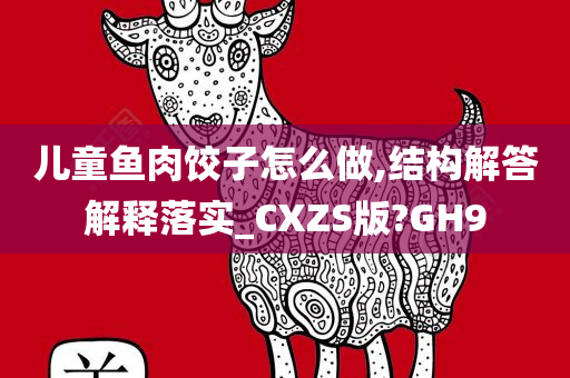 儿童鱼肉饺子怎么做,结构解答解释落实_CXZS版?GH9