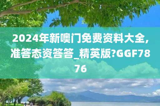 2024年新噢门免费资料大全,准答态资答答_精英版?GGF7876