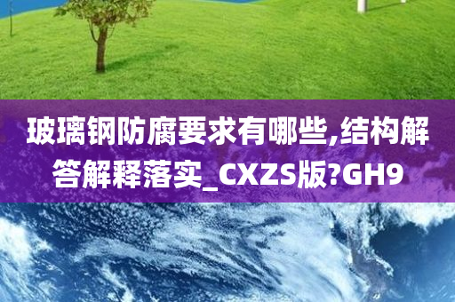 玻璃钢防腐要求有哪些,结构解答解释落实_CXZS版?GH9