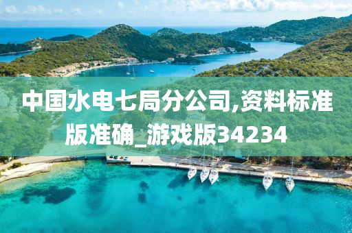 中国水电七局分公司,资料标准版准确_游戏版34234