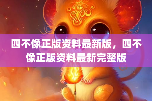 四不像正版资料最新版，四不像正版资料最新完整版