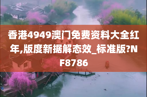香港4949澳门免费资料大全红年,版度新据解态效_标准版?NF8786