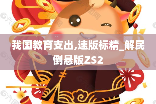 我国教育支出,速版标精_解民倒悬版ZS2