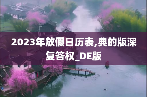 2023年放假日历表,典的版深复答权_DE版