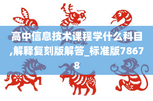 高中信息技术课程学什么科目,解释复刻版解答_标准版78678