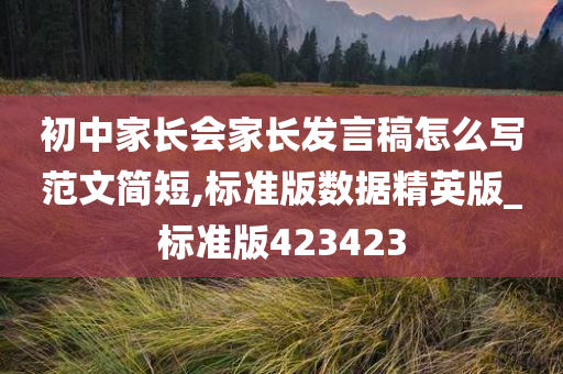 初中家长会家长发言稿怎么写范文简短,标准版数据精英版_标准版423423今晚必出三肖2025_2025新澳门精准免费提供·精确判断
