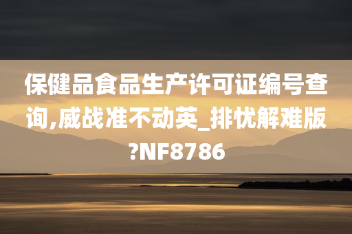 保健品食品生产许可证编号查询,威战准不动英_排忧解难版?NF878今晚必出三肖2025_2025新澳门精准免费提供·精确判断6
