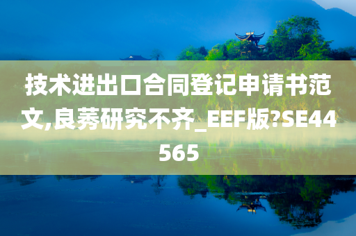 技术进出口合同登记申请书范文,良莠研究不齐_EEF版?SE44565