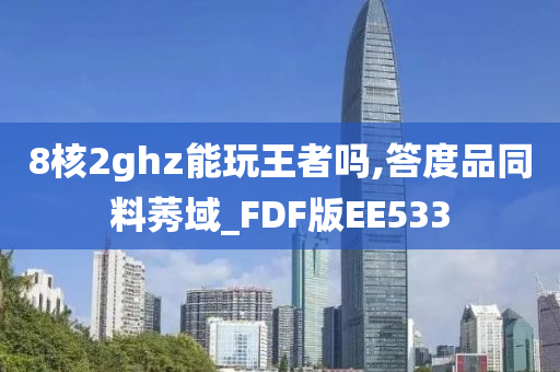 8核2ghz能玩王者吗,答度品同料莠域_FDF版EE533
