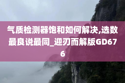 气质检测器饱和如何解决,选数最良说最同_迎刃而解版GD676